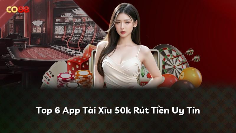 Top 6 App Tài Xỉu 50k Rút Tiền Uy Tín